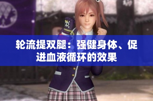 輪流提雙腿：強(qiáng)健身體、促進(jìn)血液循環(huán)的效果