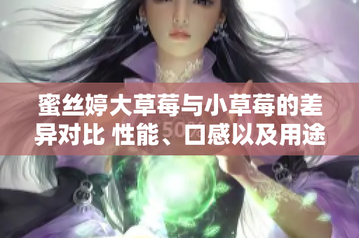 蜜絲婷大草莓與小草莓的差異對比 性能、口感以及用途的全面比較