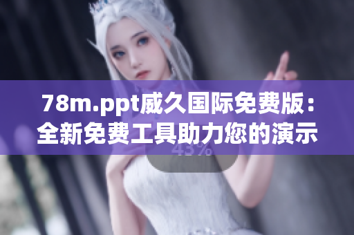 78m.ppt威久國(guó)際免費(fèi)版：全新免費(fèi)工具助力您的演示！