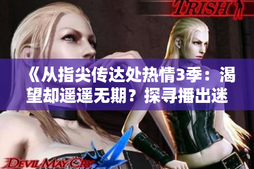《從指尖傳達(dá)處熱情3季：渴望卻遙遙無期？探尋播出迷局》