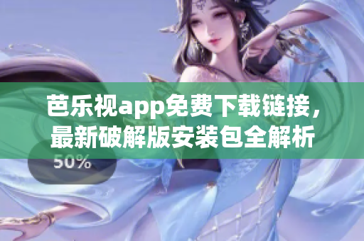 芭樂(lè)視app免費(fèi)下載鏈接，最新破解版安裝包全解析