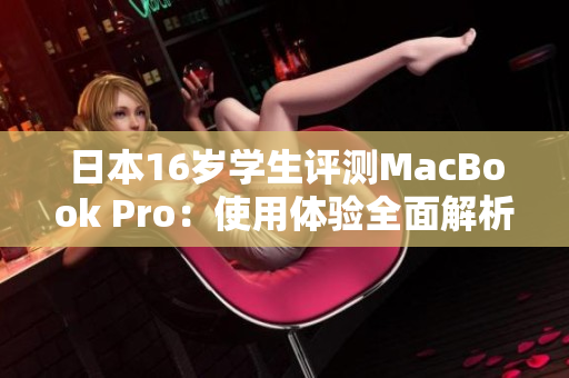 日本16歲學(xué)生評測MacBook Pro：使用體驗全面解析