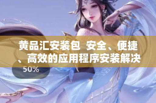 黃品匯安裝包  安全、便捷、高效的應(yīng)用程序安裝解決方案