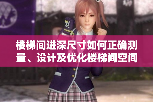 樓梯間進(jìn)深尺寸如何正確測(cè)量、設(shè)計(jì)及優(yōu)化樓梯間空間？