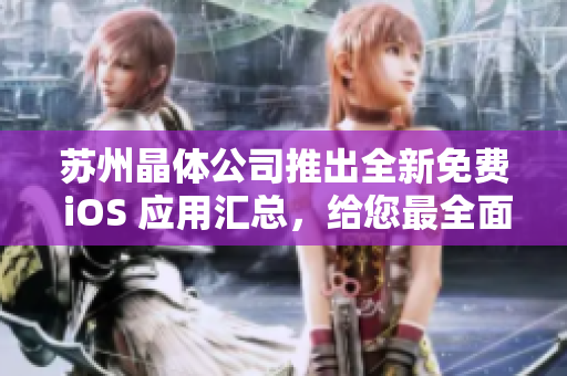 蘇州晶體公司推出全新免費(fèi) iOS 應(yīng)用匯總，給您最全面的體驗(yàn)！