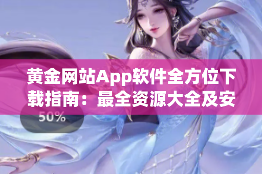 黃金網(wǎng)站App軟件全方位下載指南：最全資源大全及安全下載教程