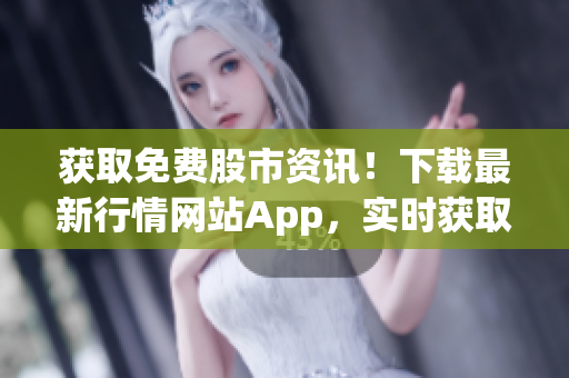 獲取免費(fèi)股市資訊！下載最新行情網(wǎng)站App，實(shí)時(shí)獲取股票價(jià)格、新聞和分析！