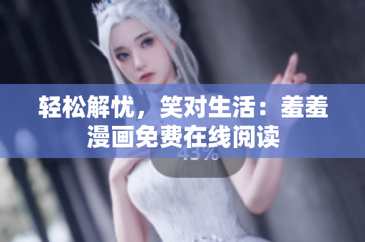 輕松解憂，笑對(duì)生活：羞羞漫畫免費(fèi)在線閱讀