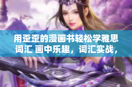 用歪歪的漫畫書輕松學(xué)雅思詞匯 畫中樂趣，詞匯實戰(zhàn)，輕松備考