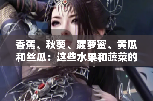 香蕉、秋葵、菠蘿蜜、黃瓜和絲瓜：這些水果和蔬菜的區(qū)別是什么？