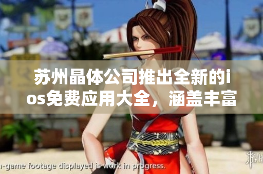 蘇州晶體公司推出全新的ios免費應(yīng)用大全，涵蓋豐富功能，助您暢享無限樂趣