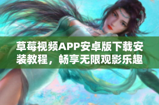 草莓視頻APP安卓版下載安裝教程，暢享無限觀影樂趣