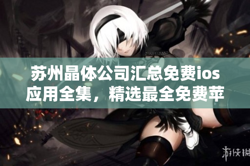 蘇州晶體公司匯總免費ios應用全集，精選最全免費蘋果應用合集