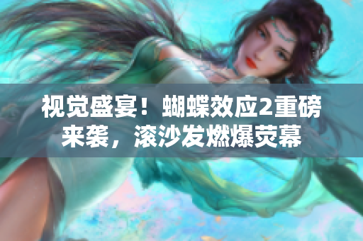 視覺盛宴！蝴蝶效應(yīng)2重磅來襲，滾沙發(fā)燃爆熒幕