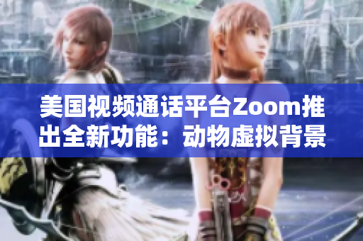 美國視頻通話平臺Zoom推出全新功能：動物虛擬背景