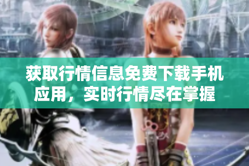 獲取行情信息免費(fèi)下載手機(jī)應(yīng)用，實時行情盡在掌握