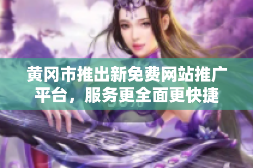 黃岡市推出新免費網(wǎng)站推廣平臺，服務(wù)更全面更快捷