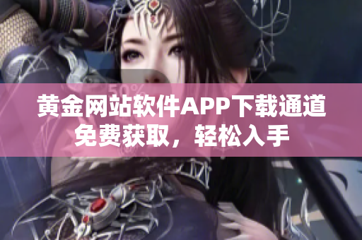 黃金網(wǎng)站軟件APP下載通道免費(fèi)獲取，輕松入手