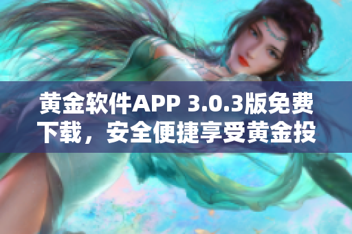 黃金軟件APP 3.0.3版免費(fèi)下載，安全便捷享受黃金投資