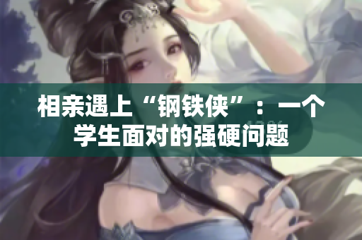 相親遇上“鋼鐵俠”：一個學生面對的強硬問題