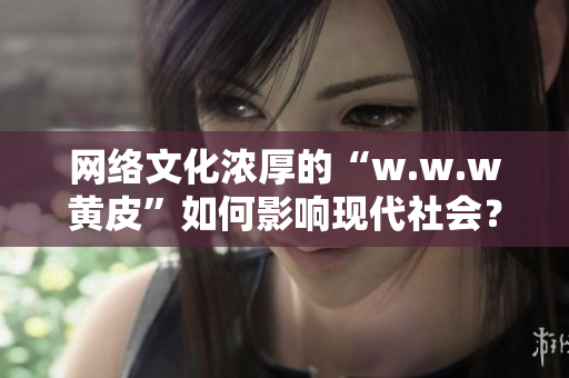 網絡文化濃厚的“w.w.w黃皮”如何影響現代社會？
