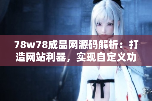 78w78成品網(wǎng)源碼解析：打造網(wǎng)站利器，實現(xiàn)自定義功能！