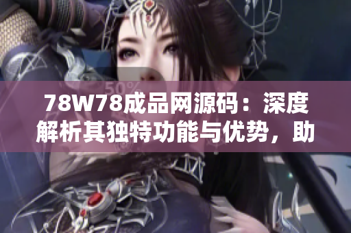 78W78成品網(wǎng)源碼：深度解析其獨特功能與優(yōu)勢，助您快速打造專屬網(wǎng)站