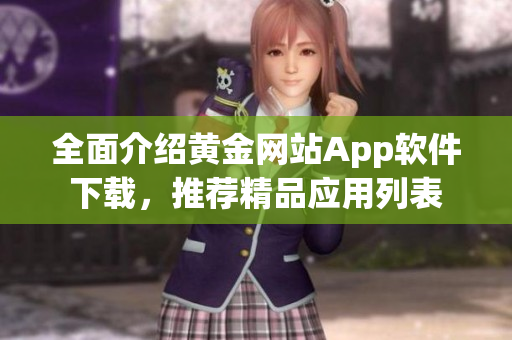 全面介紹黃金網(wǎng)站App軟件下載，推薦精品應(yīng)用列表