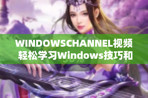 WINDOWSCHANNEL視頻 輕松學習Windows技巧和竅門