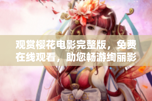 觀賞櫻花電影完整版，免費(fèi)在線觀看，助您暢游絢麗影視世界