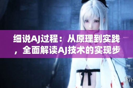 細(xì)說AJ過程：從原理到實踐，全面解讀AJ技術(shù)的實現(xiàn)步驟