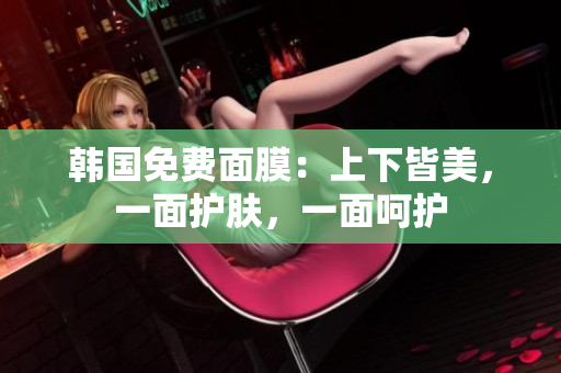 韓國免費面膜：上下皆美，一面護(hù)膚，一面呵護(hù)