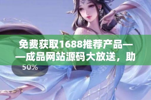 免費獲取1688推薦產(chǎn)品——成品網(wǎng)站源碼大放送，助你輕松打造個性化商城！