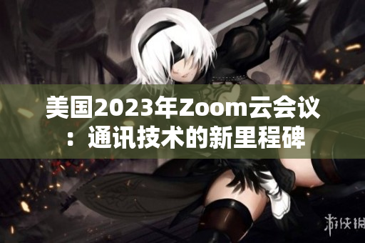 美國2023年Zoom云會議：通訊技術(shù)的新里程碑