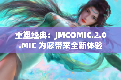 重塑經(jīng)典：JMCOMIC.2.0.MIC 為您帶來全新體驗(yàn)