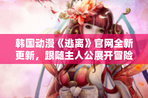 韓國動漫《逃離》官網(wǎng)全新更新，跟隨主人公展開冒險之旅