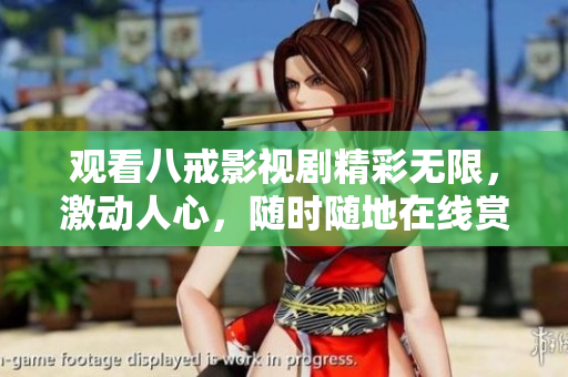 觀看八戒影視劇精彩無限，激動(dòng)人心，隨時(shí)隨地在線賞析, 等你來觀賞!