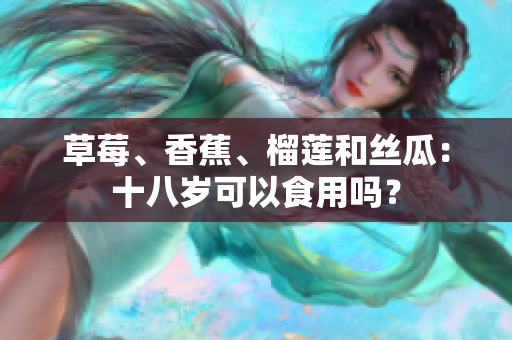 草莓、香蕉、榴蓮和絲瓜：十八歲可以食用嗎？