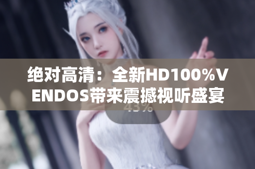 絕對(duì)高清：全新HD100%VENDOS帶來震撼視聽盛宴
