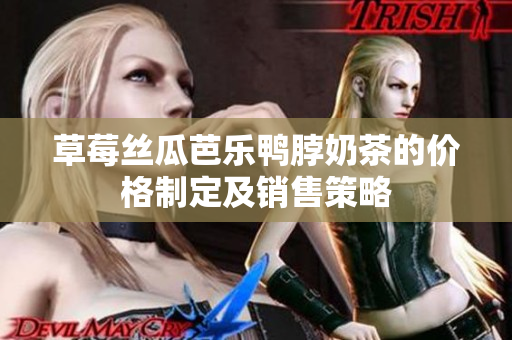 草莓絲瓜芭樂鴨脖奶茶的價(jià)格制定及銷售策略