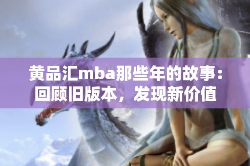 黃品匯mba那些年的故事：回顧舊版本，發(fā)現(xiàn)新價值