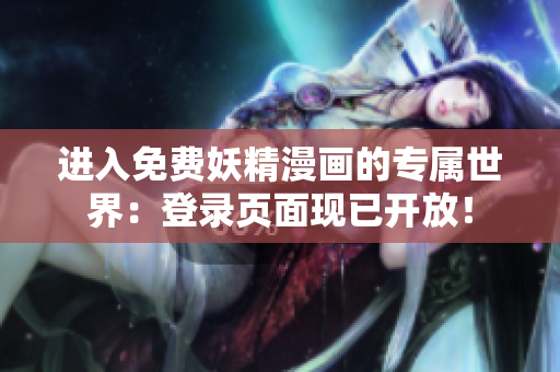 進入免費妖精漫畫的專屬世界：登錄頁面現(xiàn)已開放！