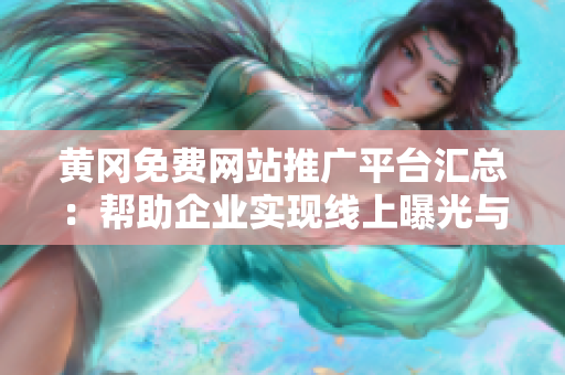 黃岡免費網(wǎng)站推廣平臺匯總：幫助企業(yè)實現(xiàn)線上曝光與推廣，提升品牌知名度
