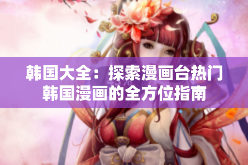 韓國大全：探索漫畫臺熱門韓國漫畫的全方位指南