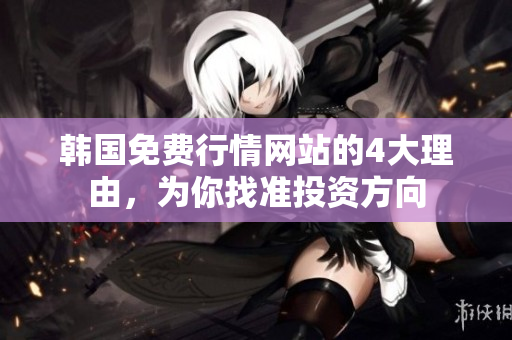 韓國免費行情網(wǎng)站的4大理由，為你找準投資方向