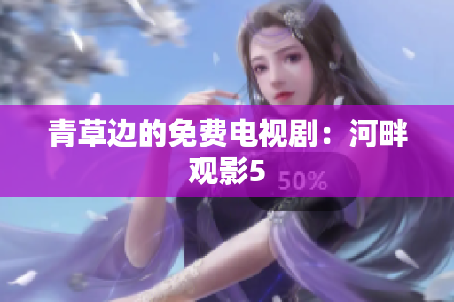青草邊的免費(fèi)電視?。汉优嫌^影5