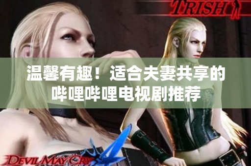溫馨有趣！適合夫妻共享的嗶哩嗶哩電視劇推薦