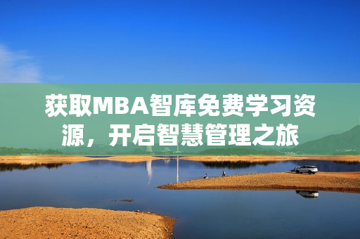 獲取MBA智庫免費學習資源，開啟智慧管理之旅