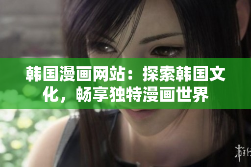 韓國漫畫網(wǎng)站：探索韓國文化，暢享獨特漫畫世界