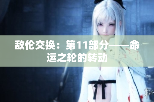 敵倫交換：第11部分——命運之輪的轉動